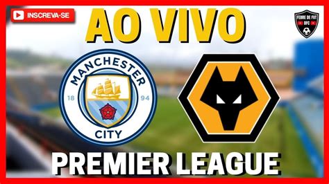 MANCHESTER CITY X WOLVERHAMPTON AO VIVO L PREMIER LEAGUE L 21 RODADA