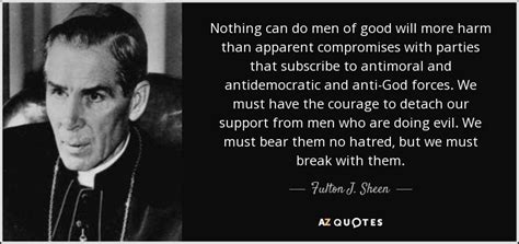 Fulton J. Sheen quote: Nothing can do men of good will more harm than...