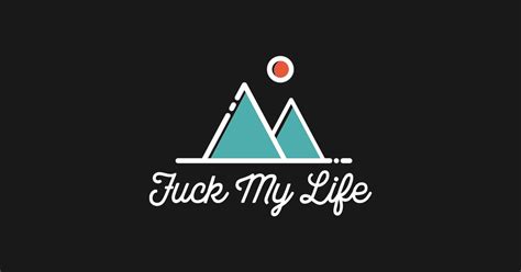 Fuck My Life Fuck My Life T Shirt TeePublic