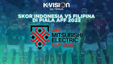 Skor Indonesia Vs Filipina Di Piala Aff