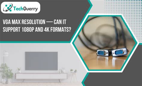 VGA Max Resolution — Can it Support 1080p and 4k Formats? - TechQuerry