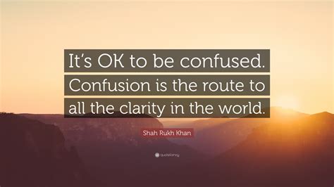 Shah Rukh Khan Quote Its Ok To Be Confused Confusion Is The Route