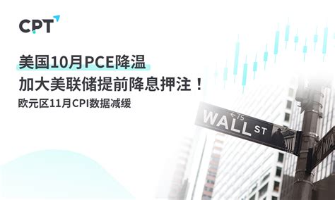 Cpt Markets：美国10月pce降温加大美联储提前降息押注！欧元区11月cpi数据减缓