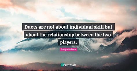 Duets Are Not About Individual Skill But About The Relationship Betwee Quote By Daisy Goodwin