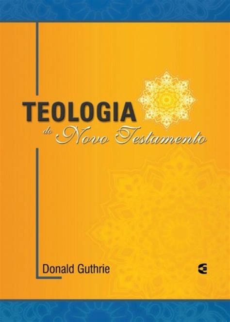 Teologia Do Novo Testamento Donald Guthrie Livraria Instituto Reformado