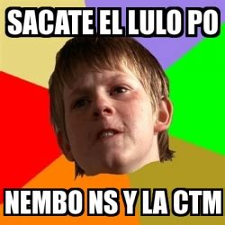 Meme Chico Malo Sacate El Lulo Po Nembo Ns Y La Ctm