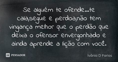 Se Alguém Te Ofendete Calasegue E Ivânia D Farias Pensador