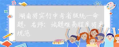 湖南将实行中考省级统一命题，名师：试题难易程度将更规范中考动态资讯中招网中招考生服务平台非官方报名平台