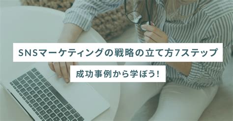 Snsマーケティングの戦略の立て方7ステップ 成功事例から学ぼう！ Sheshares