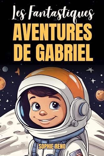 Les Fantastiques Aventures De Gabriel Des Histoires Inspirantes Pour