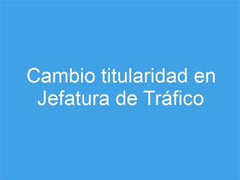 Cambiar titular del vehículo en Jefatura de Tráfico