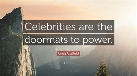 Greg Gutfeld Quote: “Celebrities are the doormats to power.”