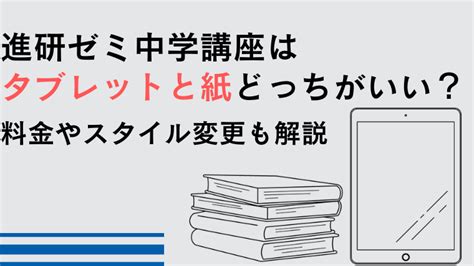 進研ゼミ中学講座はタブレットと紙どっちがいい？料金やメリットデメリット、変更についても解説｜きょうれく