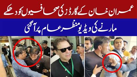 Video Of Imran Khan S Guards Pushing Journalists Sparks Controversy