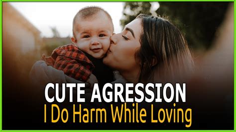 What Is Cute Aggression I Do Harm While Loving Loving Cute Agression