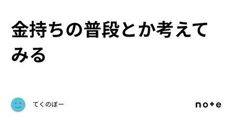 金持ちの普段とか考えてみる｜てくのぼー