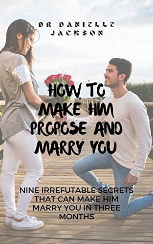 How To Make Him Propose And Marry You Nine Irrefutable Secrets That Can Make Him Marry You In