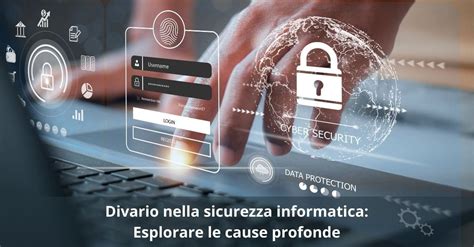 Divario Nella Sicurezza Informatica Esplorare Le Cause Profonde