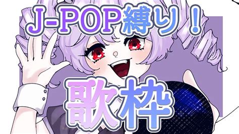 【歌枠】j Pop縛りぃ！好きな曲歌うぞお～～！！！【vtuber】 Youtube