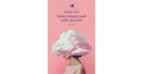 Siamo Rimaste Nude Nello Specchio L Amore Secondo La Scrittrice Emilia Testa