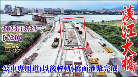 20231223 Pm 14：35 空拍淡江大橋—八里端最新施工現況，公車專用道以後輕軌橋面灌漿完成【720】4k Youtube