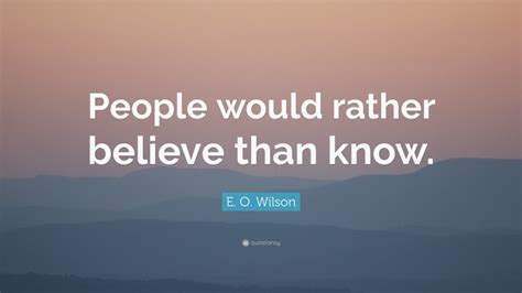 E O Wilson Quote People Would Rather Believe Than Know