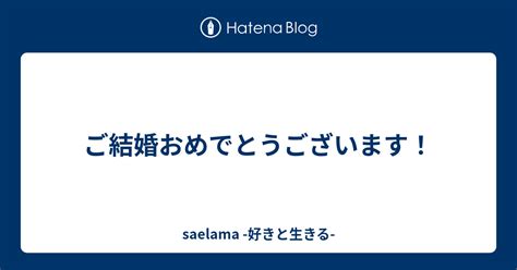 ご結婚おめでとうございます！ Saelama 好きと生きる