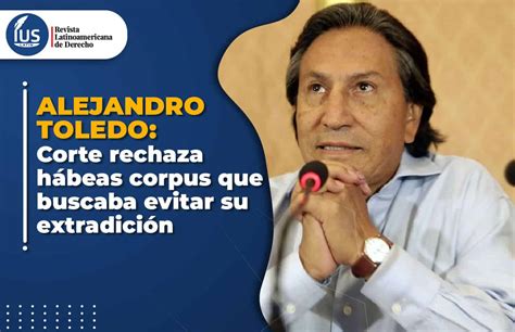 Alejandro Toledo Corte Rechaza Hábeas Corpus Que Buscaba Evitar Su