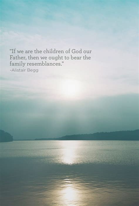 "If we are the children of God our Father, then we ought to bear the family resemblances ...