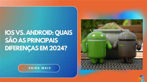 Quais São As Principais Diferenças - iOS vs. Android: Quais são as Principais Diferenças em 2024?