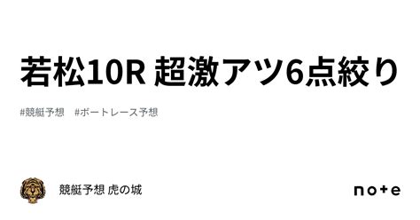 🔥若松10r🔥 超激アツ🔥6点絞り🔥｜競艇予想 虎の城