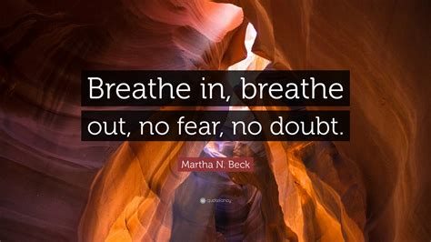 Martha N. Beck Quote: “Breathe in, breathe out, no fear, no doubt.”