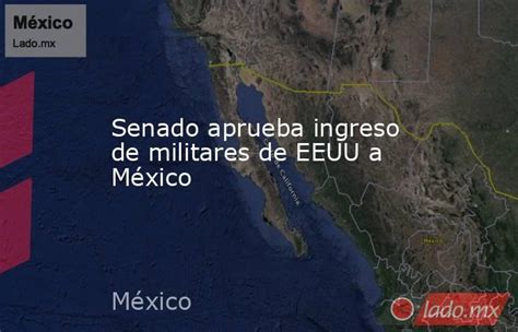 Senado Aprueba Ingreso De Militares De Eeuu A México Ladomx