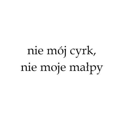 Nie M J Cyrk Nie Moje Ma Py Not My Circus Not Y Monkeys