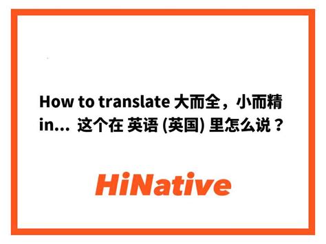 How To Translate 大而全，小而精 Into English 这个在 英语 英国 里怎么说？ Hinative