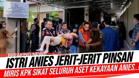 Breaking News Geger Istri Anies Jerit Jerit Miris Kpk Sikat Seluruh