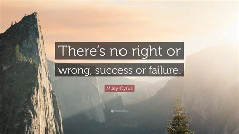 Miley Cyrus Quote Theres No Right Or Wrong Success Or Failure”