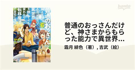 普通のおっさんだけど、神さまからもらった能力で異世界を旅してくる。疲れたら転移魔法で自宅に帰る。 6の通販霜月 緋色吉武 Hj