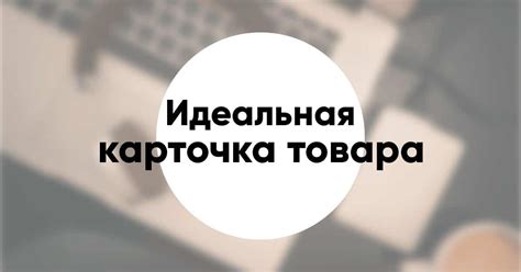 Как сделать карточку товара правильно: от оформления до заполнения