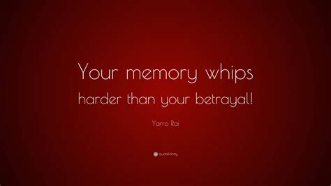 Yarro Rai Quote: “Your memory whips harder than your betrayal!”
