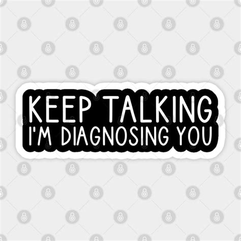 Keep Talking Im Diagnosing You Keep Talking Im Diagnosing You