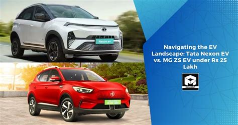 Navigating The EV Landscape Tata Nexon EV Vs MG ZS EV Under Rs 25