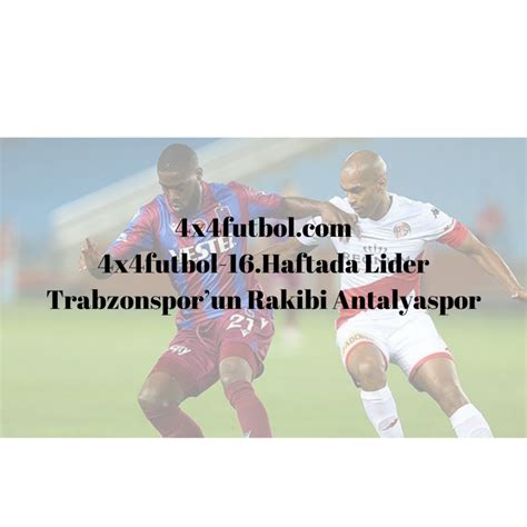 16 Haftada Lider Trabzonsporun Rakibi Antalyaspor 4x4 Futbol