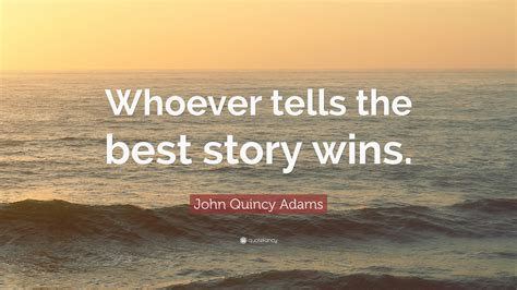 John Quincy Adams Quote Whoever Tells The Best Story Wins”