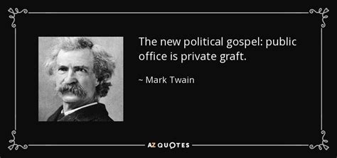 Mark Twain quote: The new political gospel: public office is private graft.