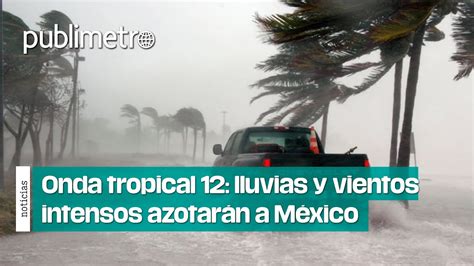 Onda Tropical 12 Lluvias Y Vientos Intensos AzotarÁn MÉxico Con