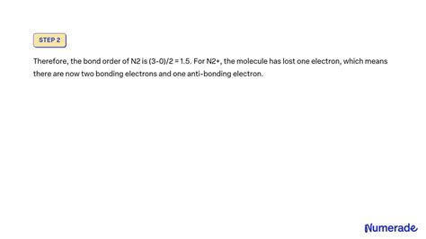 VIDEO solution: Explain why the bond order of N2 is greater than that of N2+, butthe bond order ...