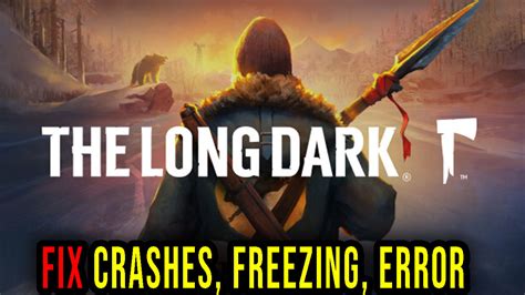 The Long Dark Crashes Freezing Error Codes And Launching Problems