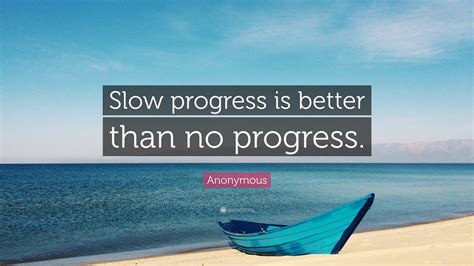 Anonymous Quote Slow Progress Is Better Than No Progress”