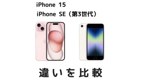 どっちがおすすめ？iphone 15と価格の安いiphone Se 3の違いを比較！ Imagination